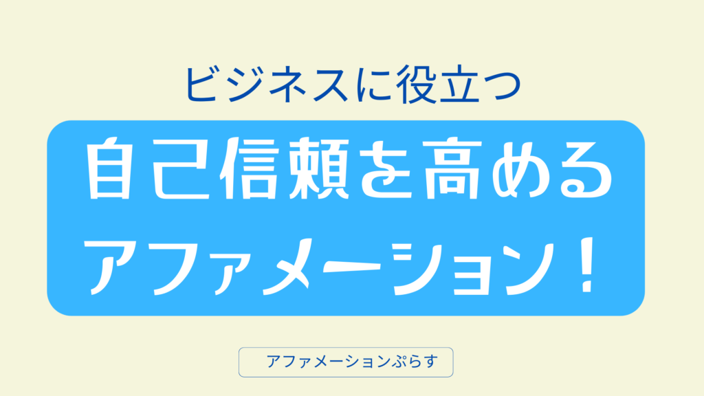 【ビジネスで役立つ】自己信頼を高めるために知っておくべき大切なアファメーション